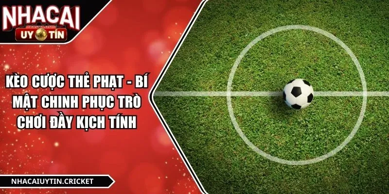 Kèo Cược Thẻ Phạt - Bí Mật Chinh Phục Trò Chơi Đầy Kịch Tính