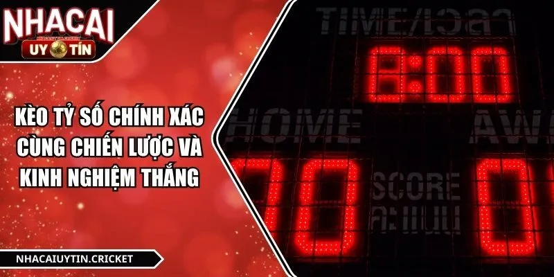 Kèo Tỷ Số Chính Xác Cùng Chiến Lược Và Kinh Nghiệm Thắng